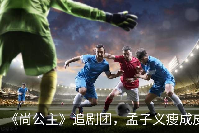 《尚公主》追剧团，孟子义瘦成皮包骨，李昀锐大长脸，徐海乔肿胀