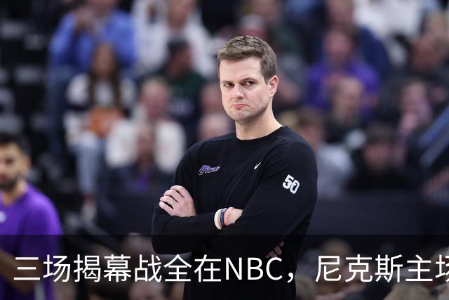 三场揭幕战全在NBC，尼克斯主场迎76人