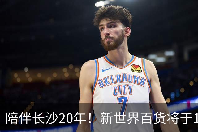 陪伴长沙20年！新世界百货将于11月11日撤场，明确了会员卡、积分及预付卡相关售后安排